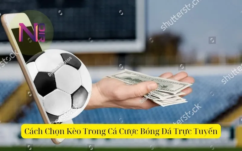 Cách Chọn Kèo Trong Cá Cược Bóng Đá Trực Tuyến