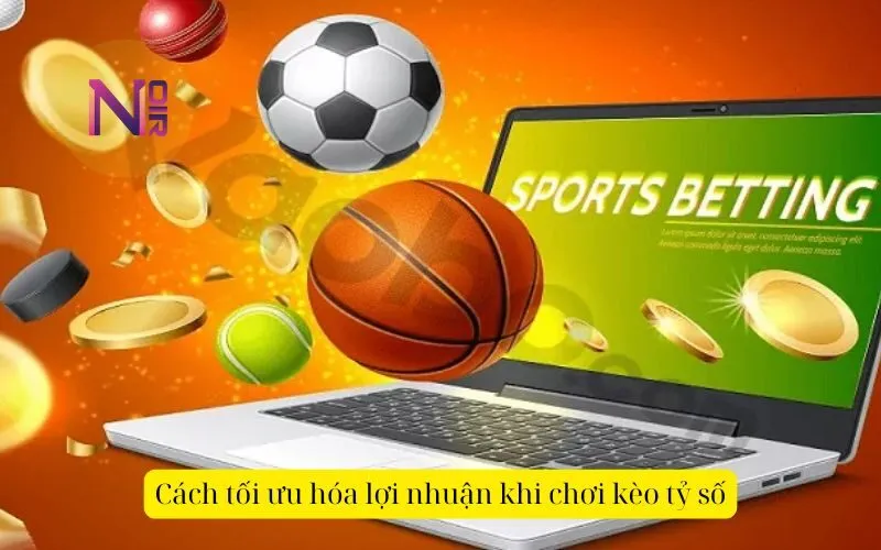 Cách tối ưu hóa lợi nhuận khi chơi kèo tỷ số