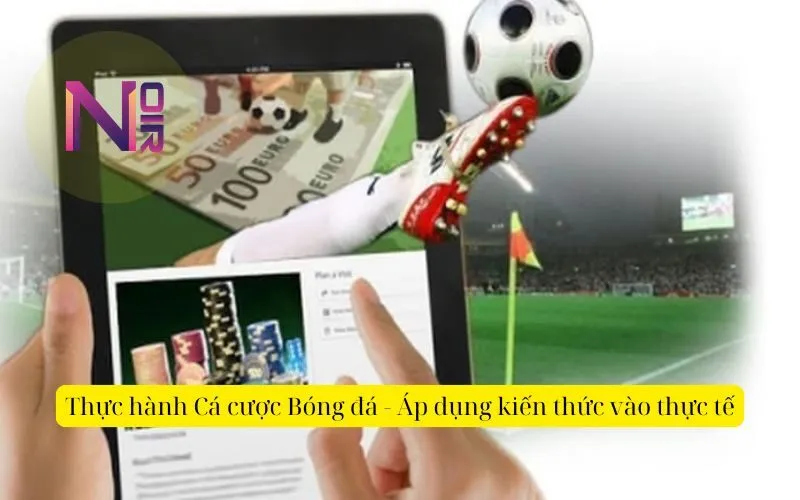 Thực hành Cá cược Bóng đá - Áp dụng kiến thức vào thực tế
