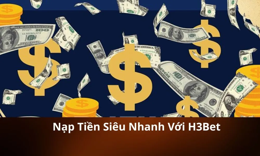 Nạp Tiền Siêu Nhanh Với H3Bet