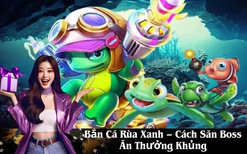 Bắn Cá Rùa Xanh – Cách Săn Boss Ăn Thưởng Khủng