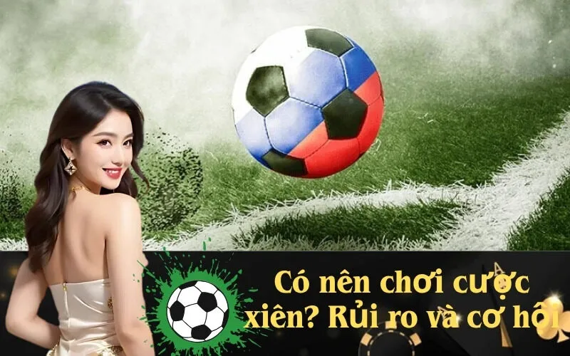 Có nên chơi cược xiên? Rủi ro và cơ hội