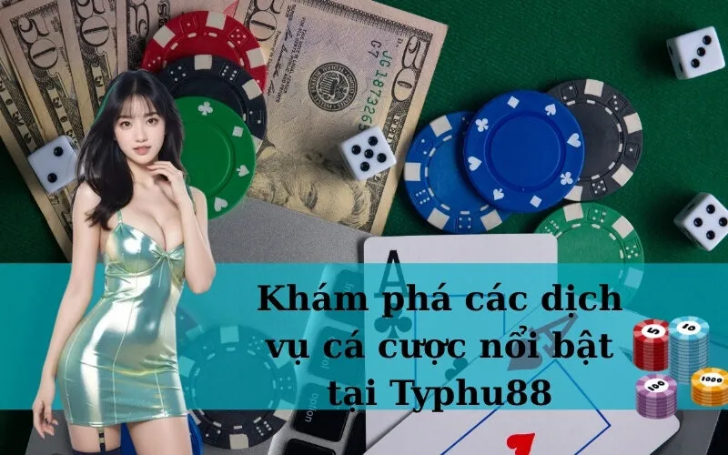 Khám phá các dịch vụ cá cược nổi bật tại Typhu88