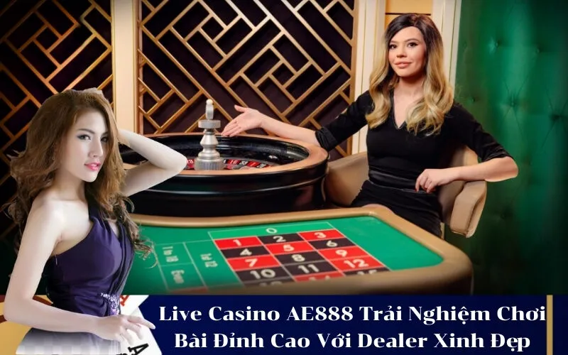 Live Casino AE888 Trải Nghiệm Chơi Bài Đỉnh Cao Với Dealer Xinh Đẹp
