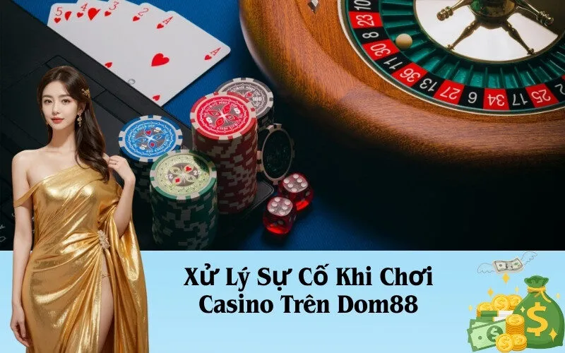 Xử Lý Sự Cố Khi Chơi Casino Trên Dom88