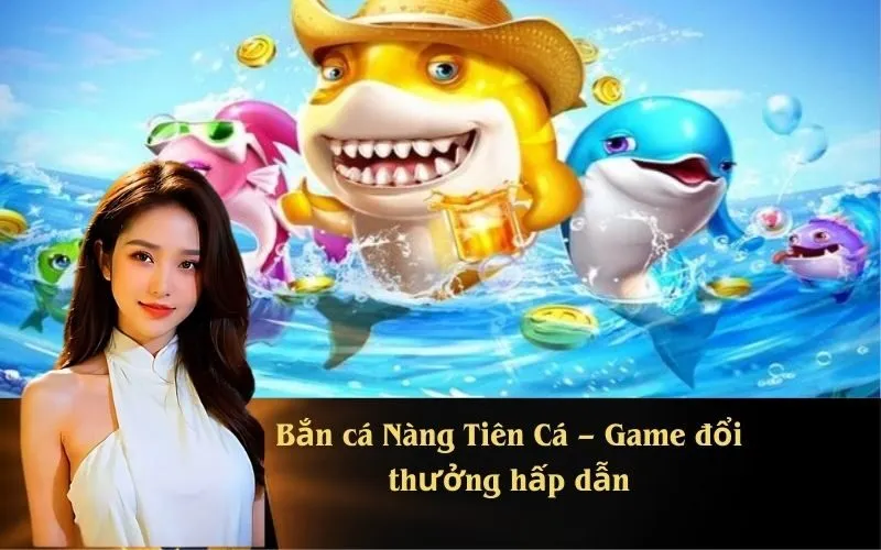 Bắn cá Nàng Tiên Cá – Game đổi thưởng hấp dẫn
