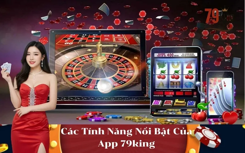 Các Tính Năng Nổi Bật Của App 79king