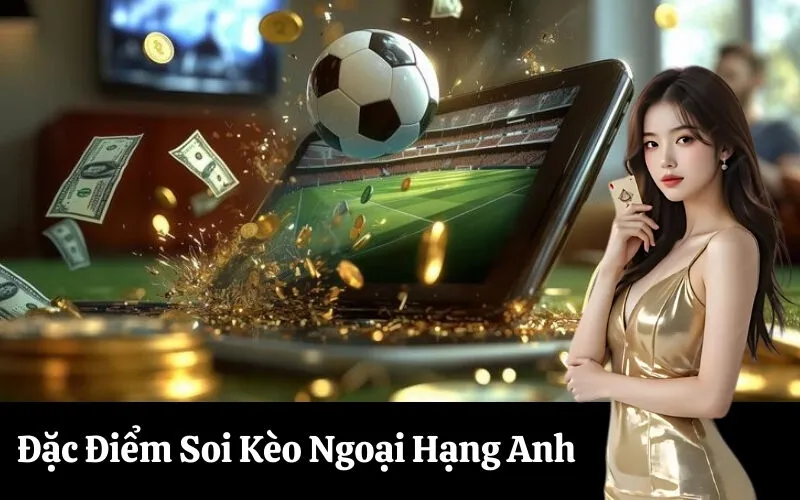Đặc Điểm Soi Kèo Ngoại Hạng Anh
