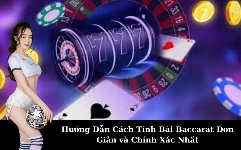 Hướng Dẫn Cách Tính Bài Baccarat Đơn Giản và Chính Xác Nhất