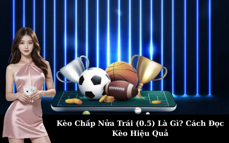 Kèo Chấp Nửa Trái (0.5) Là Gì? Cách Đọc Kèo Hiệu Quả