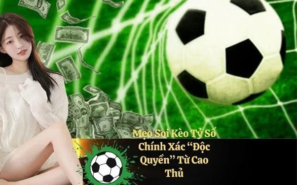 Mẹo Soi Kèo Tỷ Số Chính Xác “Độc Quyền” Từ Cao Thủ
