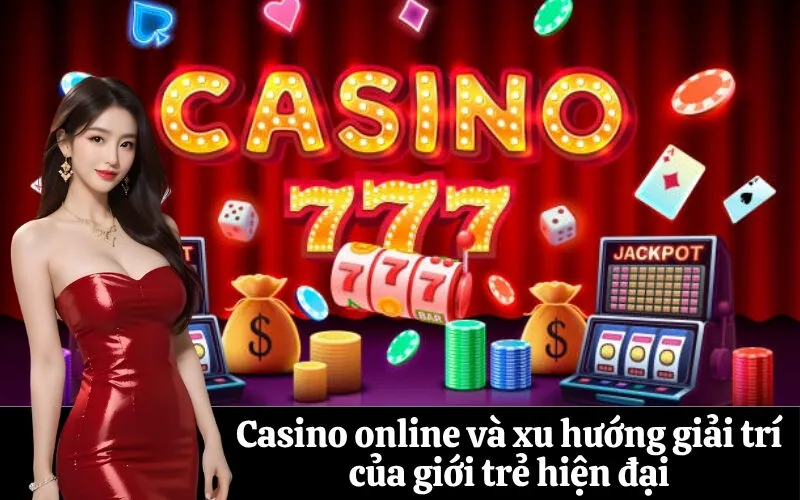 Casino online và xu hướng giải trí của giới trẻ hiện đại