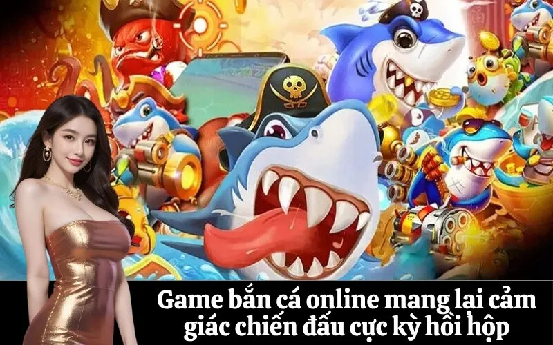 Game bắn cá online mang lại cảm giác chiến đấu cực kỳ hồi hộp