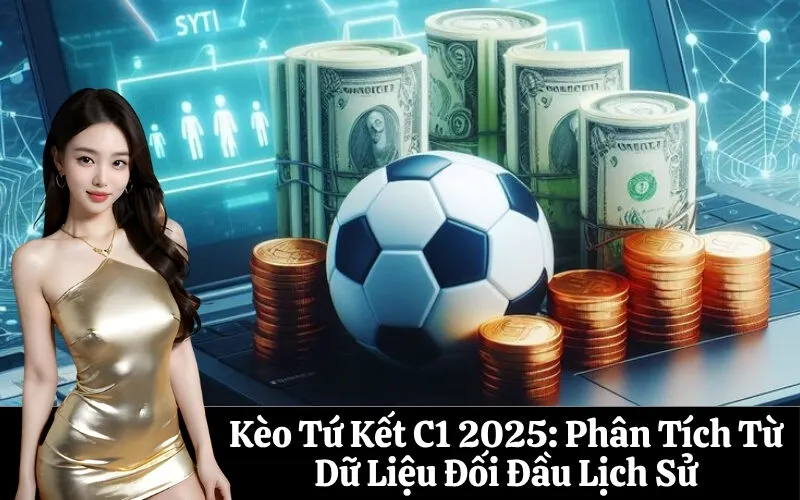 Kèo Tứ Kết C1 2025: Phân Tích Từ Dữ Liệu Đối Đầu Lịch Sử