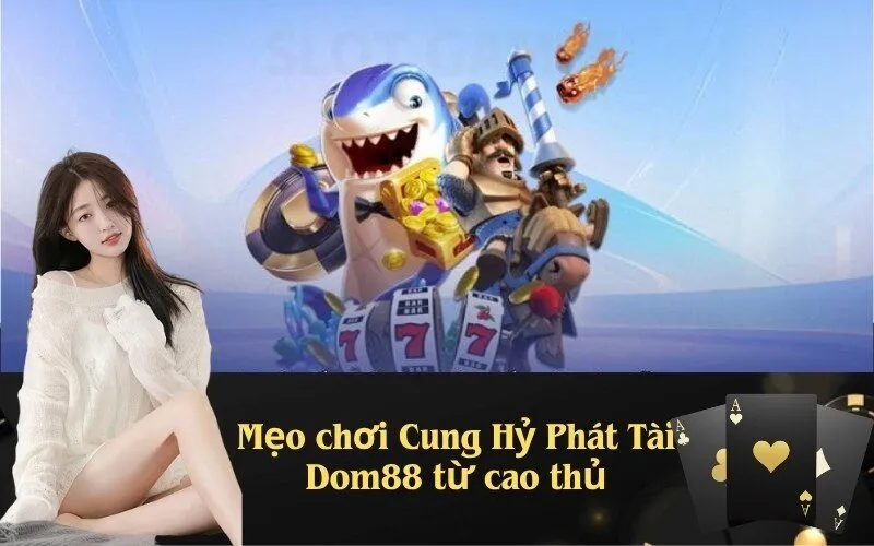 Mẹo chơi Cung Hỷ Phát Tài Dom88 từ cao thủ