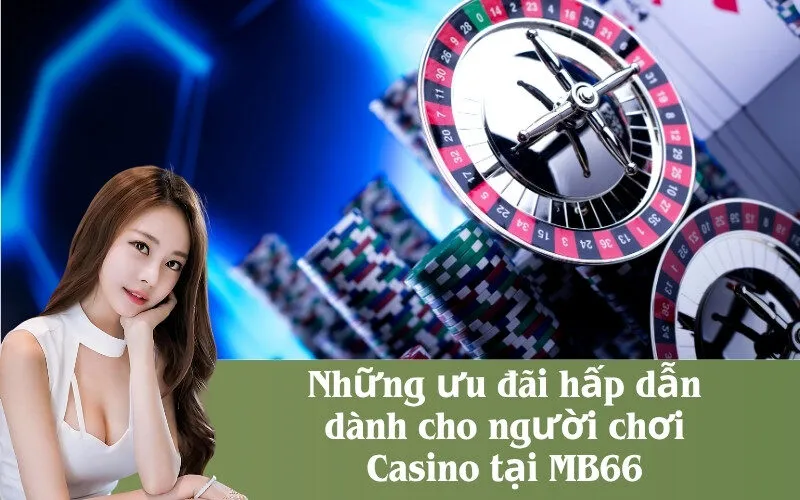 Những ưu đãi hấp dẫn dành cho người chơi Casino tại MB66