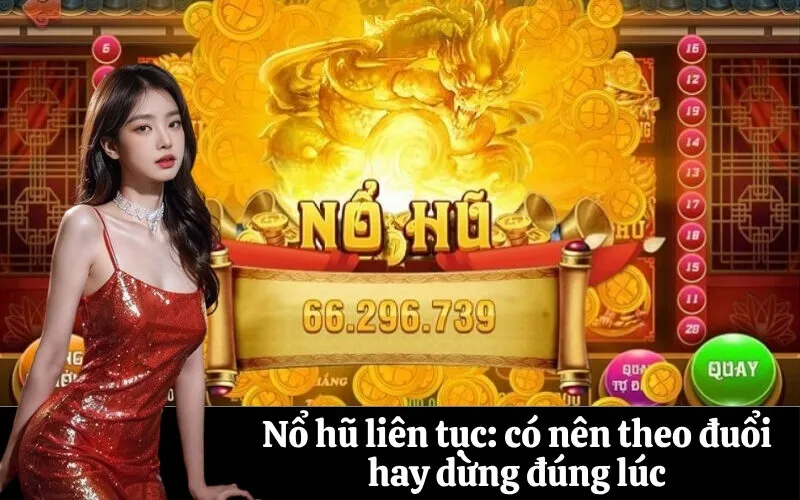 Nổ hũ liên tục: có nên theo đuổi hay dừng đúng lúc