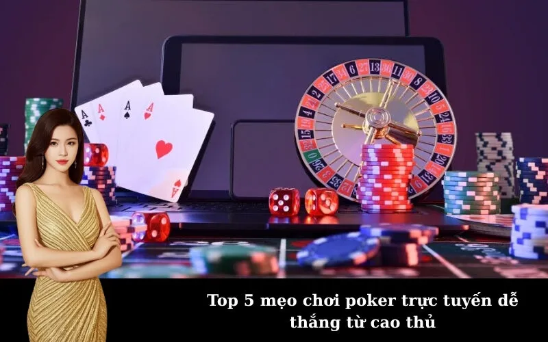 Top 5 mẹo chơi poker trực tuyến dễ thắng từ cao thủ