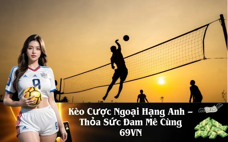 Kèo Cược Ngoại Hạng Anh – Thỏa Sức Đam Mê Cùng 69VN